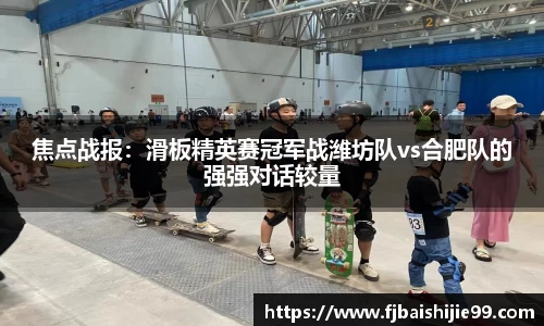 焦点战报：滑板精英赛冠军战潍坊队vs合肥队的强强对话较量
