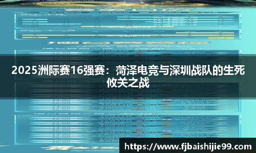2025洲际赛16强赛：菏泽电竞与深圳战队的生死攸关之战