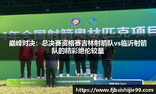 巅峰对决：总决赛资格赛吉林射箭队vs临沂射箭队的精彩绝伦较量
