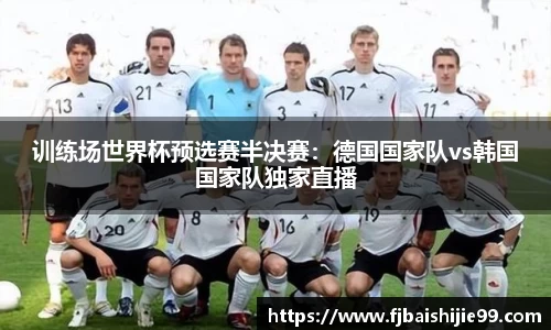 训练场世界杯预选赛半决赛：德国国家队vs韩国国家队独家直播