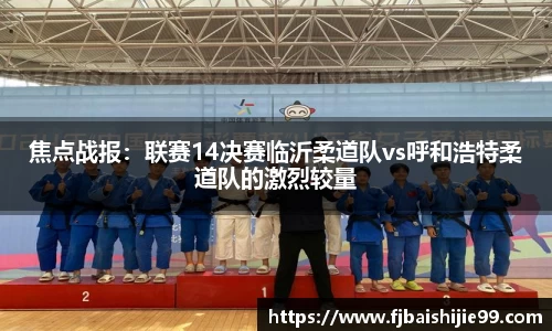 焦点战报：联赛14决赛临沂柔道队vs呼和浩特柔道队的激烈较量