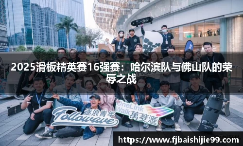 2025滑板精英赛16强赛：哈尔滨队与佛山队的荣辱之战