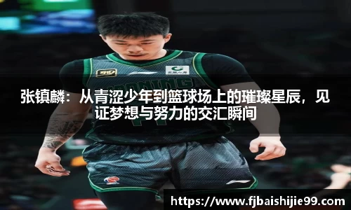 张镇麟：从青涩少年到篮球场上的璀璨星辰，见证梦想与努力的交汇瞬间