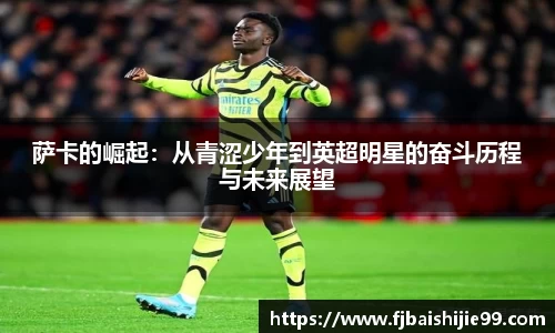 萨卡的崛起：从青涩少年到英超明星的奋斗历程与未来展望